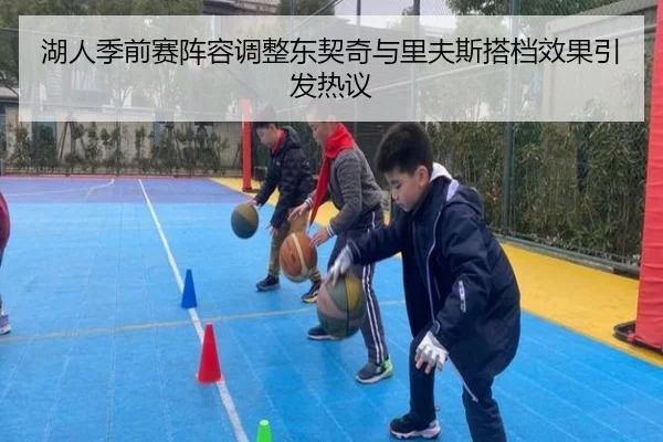 湖人季前赛阵容调整东契奇与里夫斯搭档效果引发热议